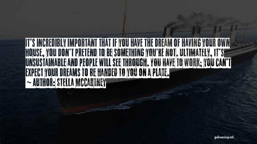 Stella McCartney Quotes: It's Incredibly Important That If You Have The Dream Of Having Your Own House, You Don't Pretend To Be Something