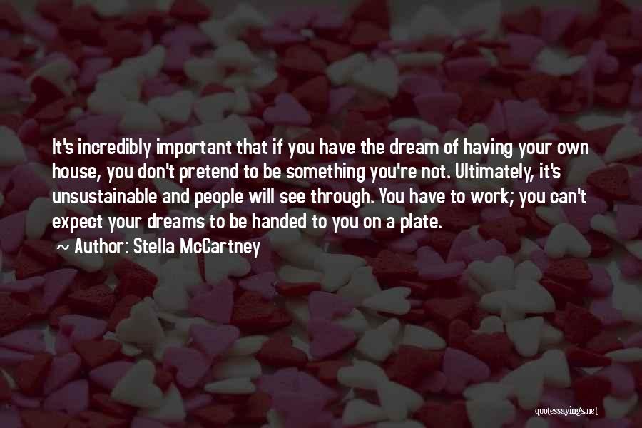 Stella McCartney Quotes: It's Incredibly Important That If You Have The Dream Of Having Your Own House, You Don't Pretend To Be Something