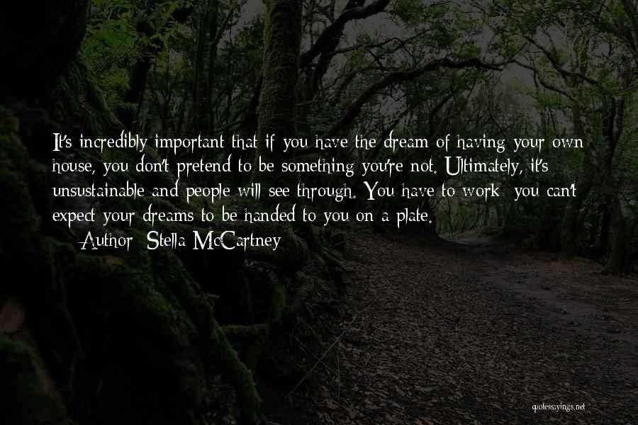 Stella McCartney Quotes: It's Incredibly Important That If You Have The Dream Of Having Your Own House, You Don't Pretend To Be Something