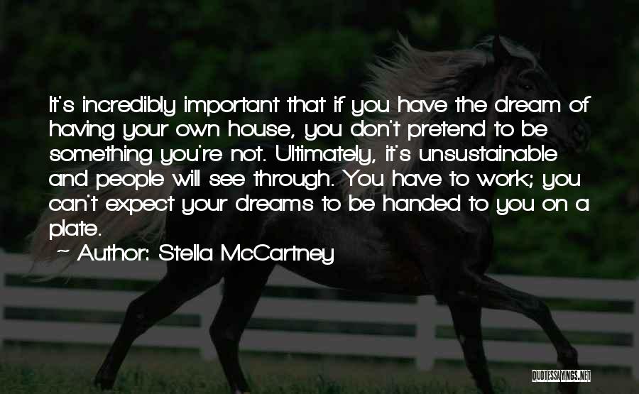 Stella McCartney Quotes: It's Incredibly Important That If You Have The Dream Of Having Your Own House, You Don't Pretend To Be Something