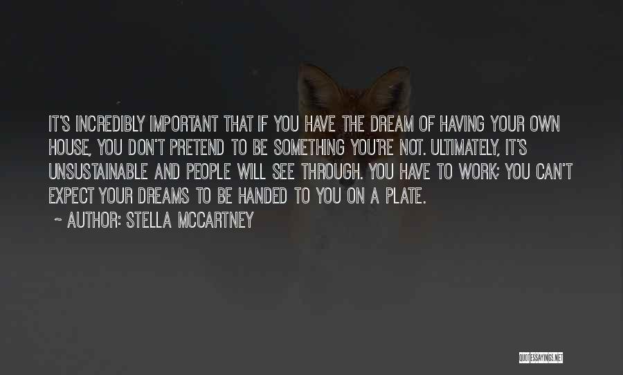 Stella McCartney Quotes: It's Incredibly Important That If You Have The Dream Of Having Your Own House, You Don't Pretend To Be Something