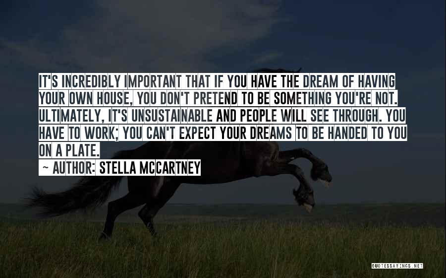 Stella McCartney Quotes: It's Incredibly Important That If You Have The Dream Of Having Your Own House, You Don't Pretend To Be Something