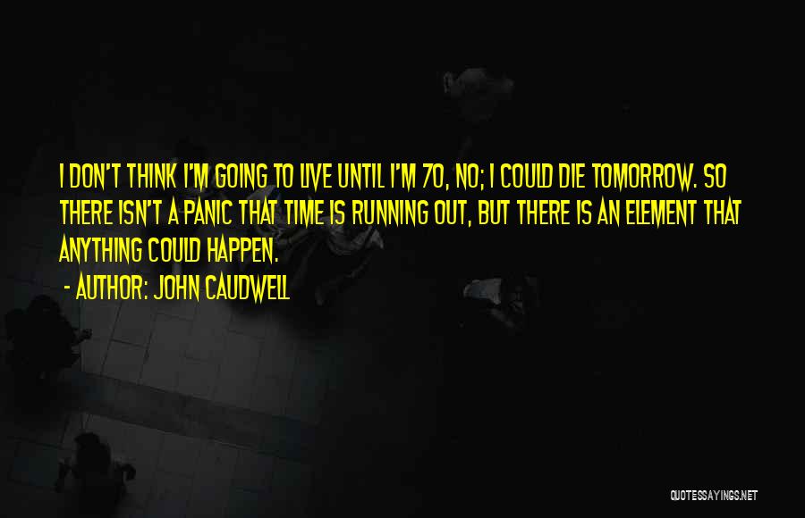 John Caudwell Quotes: I Don't Think I'm Going To Live Until I'm 70, No; I Could Die Tomorrow. So There Isn't A Panic