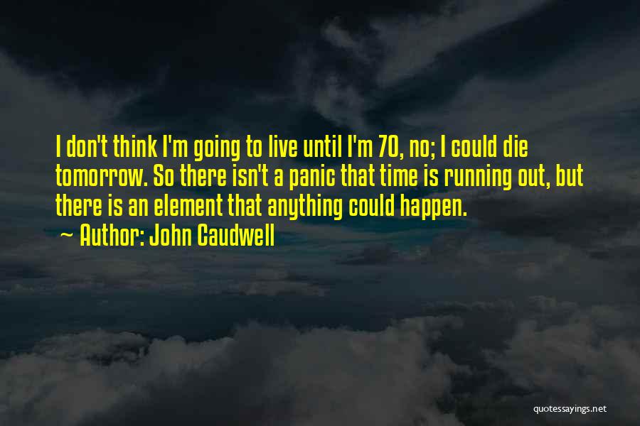 John Caudwell Quotes: I Don't Think I'm Going To Live Until I'm 70, No; I Could Die Tomorrow. So There Isn't A Panic