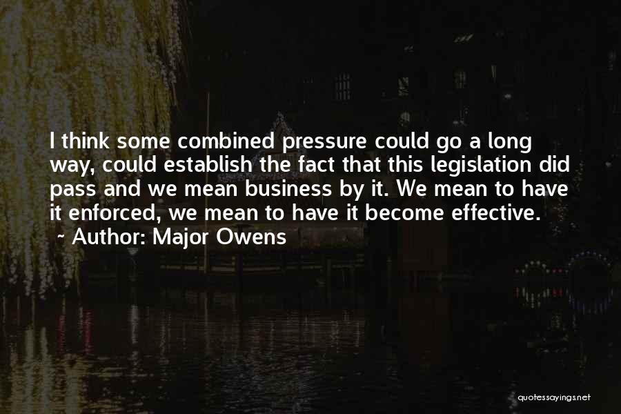 Major Owens Quotes: I Think Some Combined Pressure Could Go A Long Way, Could Establish The Fact That This Legislation Did Pass And