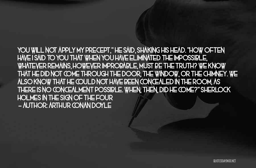 Arthur Conan Doyle Quotes: You Will Not Apply My Precept, He Said, Shaking His Head. How Often Have I Said To You That When