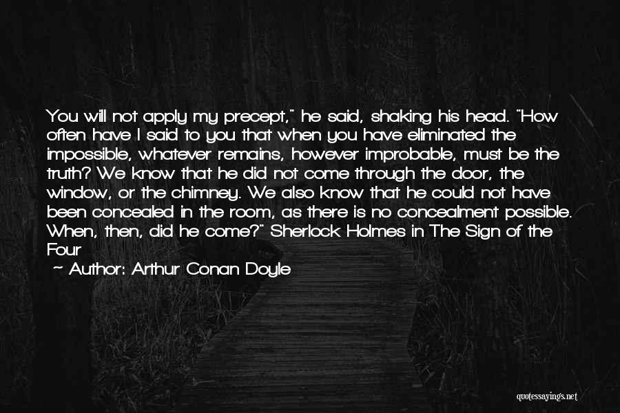 Arthur Conan Doyle Quotes: You Will Not Apply My Precept, He Said, Shaking His Head. How Often Have I Said To You That When