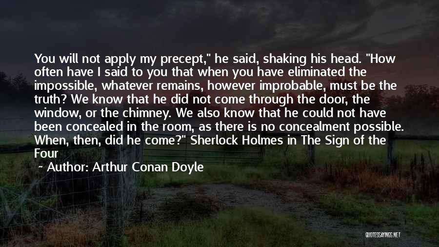 Arthur Conan Doyle Quotes: You Will Not Apply My Precept, He Said, Shaking His Head. How Often Have I Said To You That When