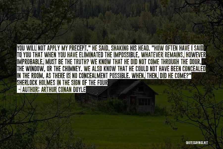 Arthur Conan Doyle Quotes: You Will Not Apply My Precept, He Said, Shaking His Head. How Often Have I Said To You That When