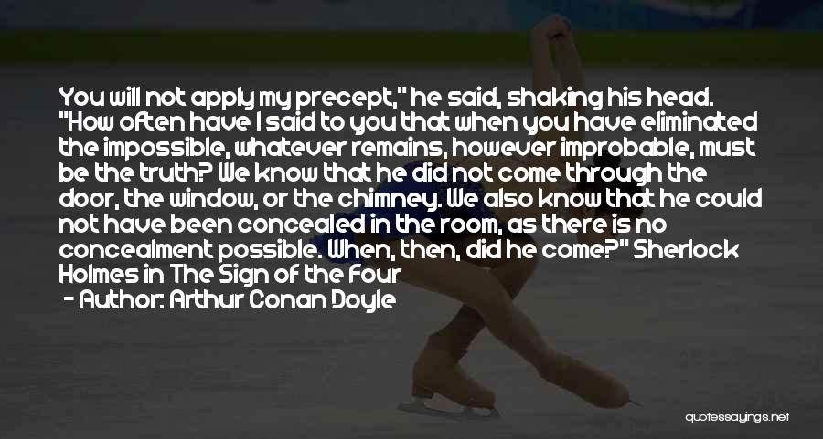 Arthur Conan Doyle Quotes: You Will Not Apply My Precept, He Said, Shaking His Head. How Often Have I Said To You That When