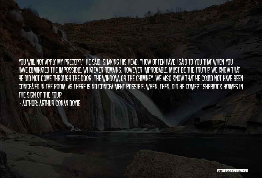 Arthur Conan Doyle Quotes: You Will Not Apply My Precept, He Said, Shaking His Head. How Often Have I Said To You That When