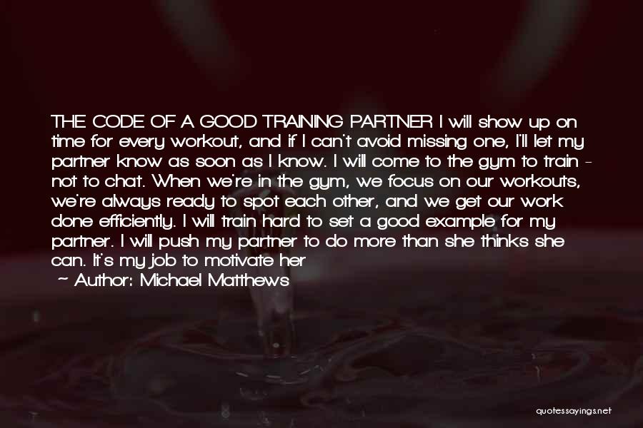 Michael Matthews Quotes: The Code Of A Good Training Partner I Will Show Up On Time For Every Workout, And If I Can't