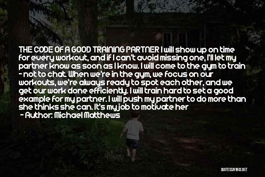 Michael Matthews Quotes: The Code Of A Good Training Partner I Will Show Up On Time For Every Workout, And If I Can't