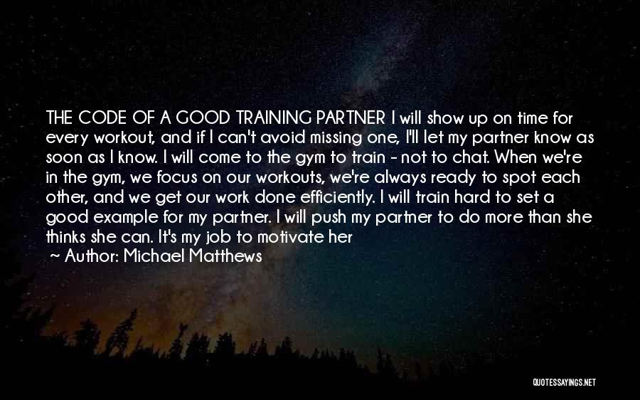 Michael Matthews Quotes: The Code Of A Good Training Partner I Will Show Up On Time For Every Workout, And If I Can't