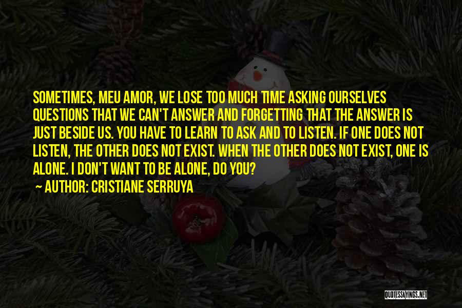 Cristiane Serruya Quotes: Sometimes, Meu Amor, We Lose Too Much Time Asking Ourselves Questions That We Can't Answer And Forgetting That The Answer