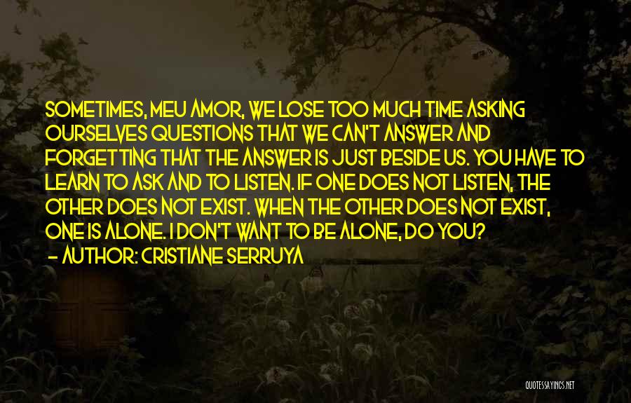 Cristiane Serruya Quotes: Sometimes, Meu Amor, We Lose Too Much Time Asking Ourselves Questions That We Can't Answer And Forgetting That The Answer