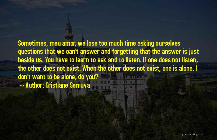 Cristiane Serruya Quotes: Sometimes, Meu Amor, We Lose Too Much Time Asking Ourselves Questions That We Can't Answer And Forgetting That The Answer