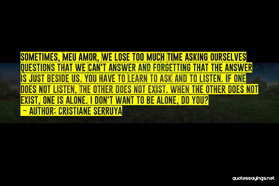 Cristiane Serruya Quotes: Sometimes, Meu Amor, We Lose Too Much Time Asking Ourselves Questions That We Can't Answer And Forgetting That The Answer