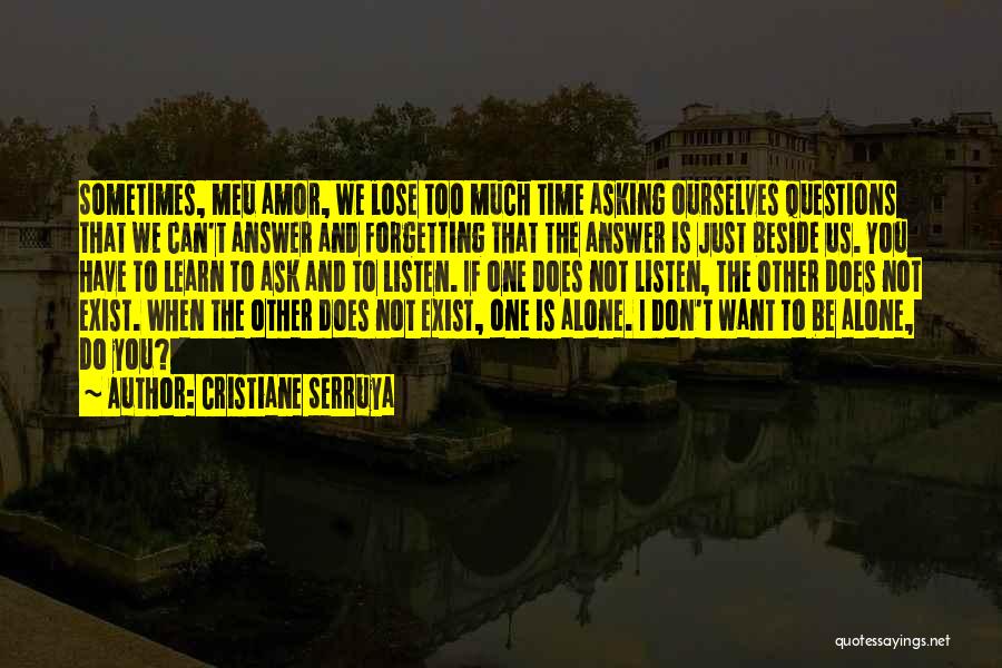 Cristiane Serruya Quotes: Sometimes, Meu Amor, We Lose Too Much Time Asking Ourselves Questions That We Can't Answer And Forgetting That The Answer