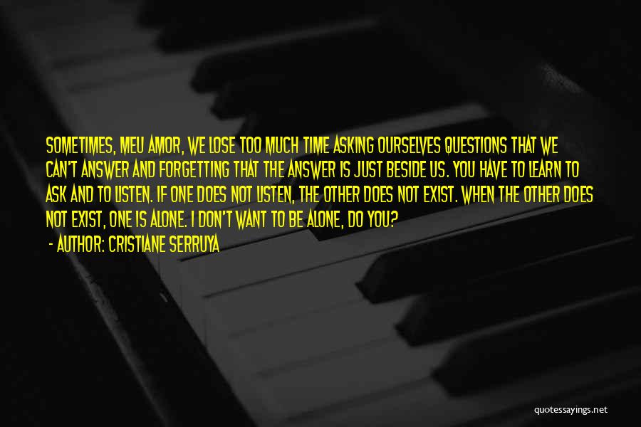 Cristiane Serruya Quotes: Sometimes, Meu Amor, We Lose Too Much Time Asking Ourselves Questions That We Can't Answer And Forgetting That The Answer