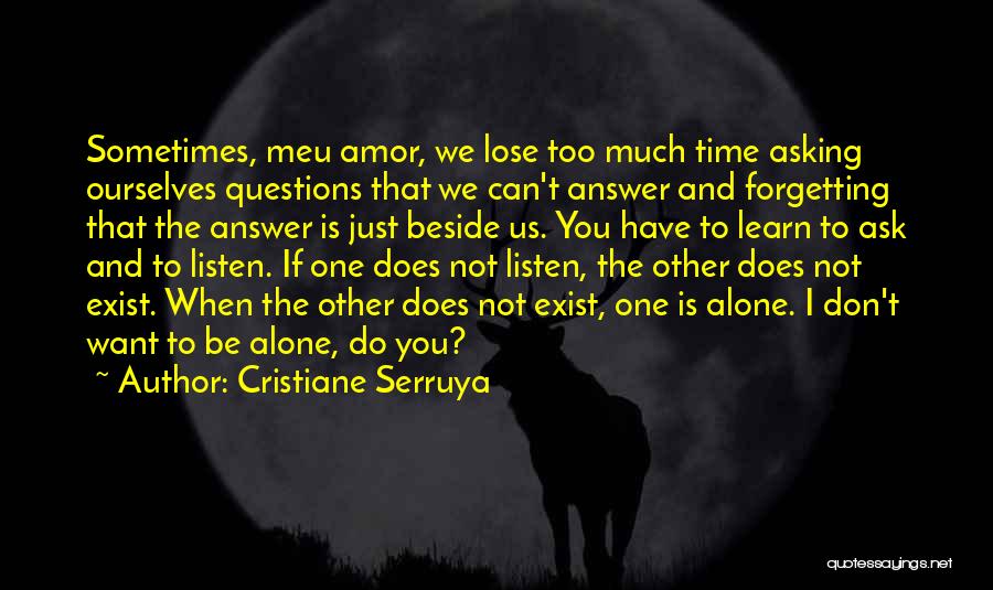 Cristiane Serruya Quotes: Sometimes, Meu Amor, We Lose Too Much Time Asking Ourselves Questions That We Can't Answer And Forgetting That The Answer