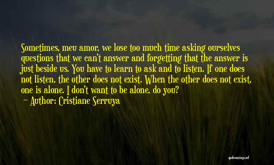 Cristiane Serruya Quotes: Sometimes, Meu Amor, We Lose Too Much Time Asking Ourselves Questions That We Can't Answer And Forgetting That The Answer