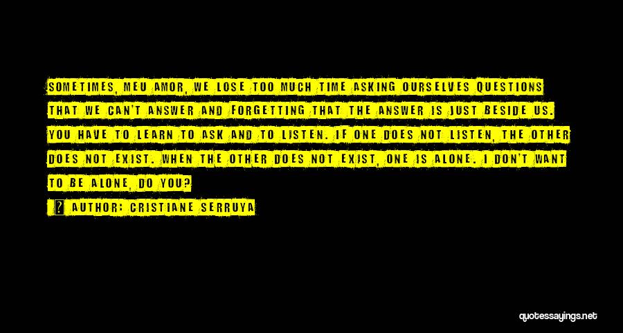 Cristiane Serruya Quotes: Sometimes, Meu Amor, We Lose Too Much Time Asking Ourselves Questions That We Can't Answer And Forgetting That The Answer