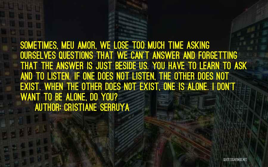 Cristiane Serruya Quotes: Sometimes, Meu Amor, We Lose Too Much Time Asking Ourselves Questions That We Can't Answer And Forgetting That The Answer