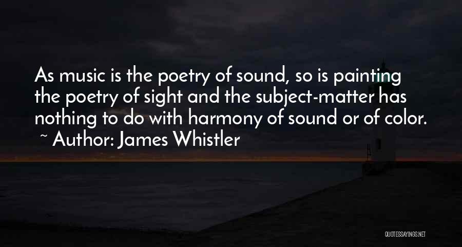 James Whistler Quotes: As Music Is The Poetry Of Sound, So Is Painting The Poetry Of Sight And The Subject-matter Has Nothing To