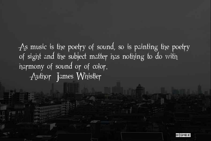 James Whistler Quotes: As Music Is The Poetry Of Sound, So Is Painting The Poetry Of Sight And The Subject-matter Has Nothing To
