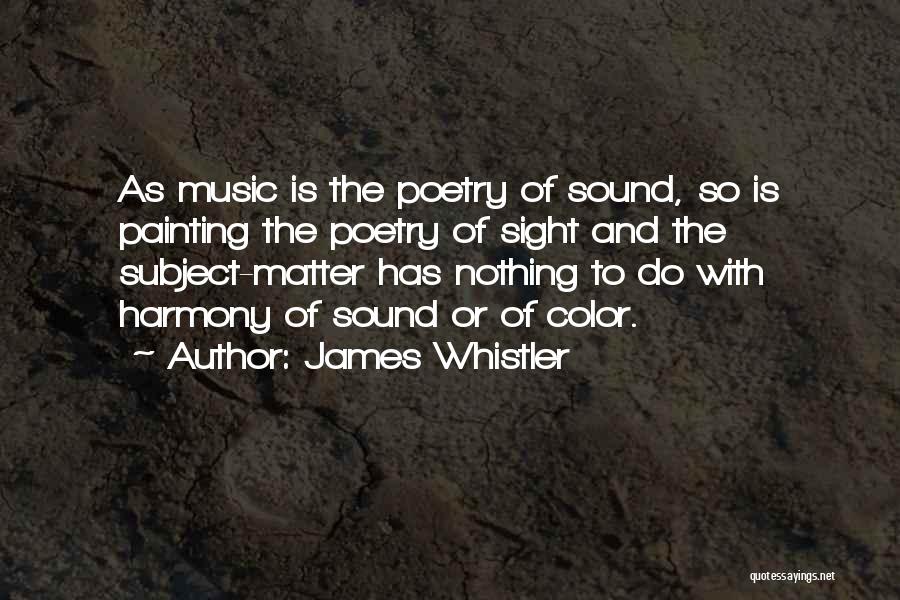 James Whistler Quotes: As Music Is The Poetry Of Sound, So Is Painting The Poetry Of Sight And The Subject-matter Has Nothing To