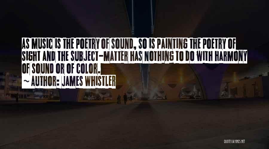 James Whistler Quotes: As Music Is The Poetry Of Sound, So Is Painting The Poetry Of Sight And The Subject-matter Has Nothing To