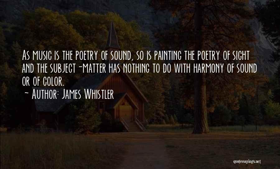 James Whistler Quotes: As Music Is The Poetry Of Sound, So Is Painting The Poetry Of Sight And The Subject-matter Has Nothing To