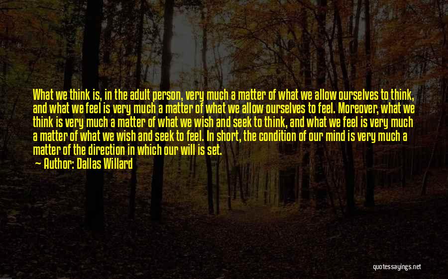 Dallas Willard Quotes: What We Think Is, In The Adult Person, Very Much A Matter Of What We Allow Ourselves To Think, And