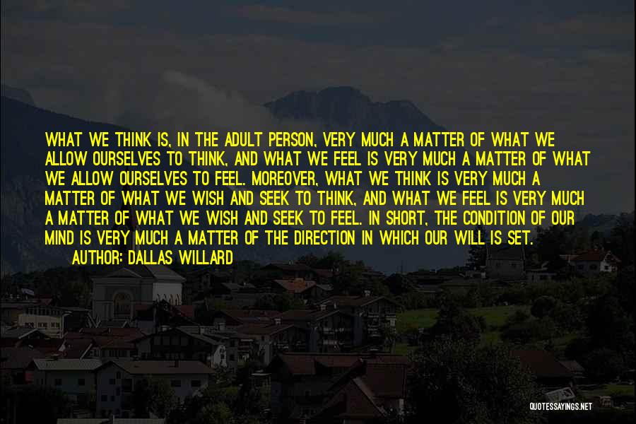 Dallas Willard Quotes: What We Think Is, In The Adult Person, Very Much A Matter Of What We Allow Ourselves To Think, And