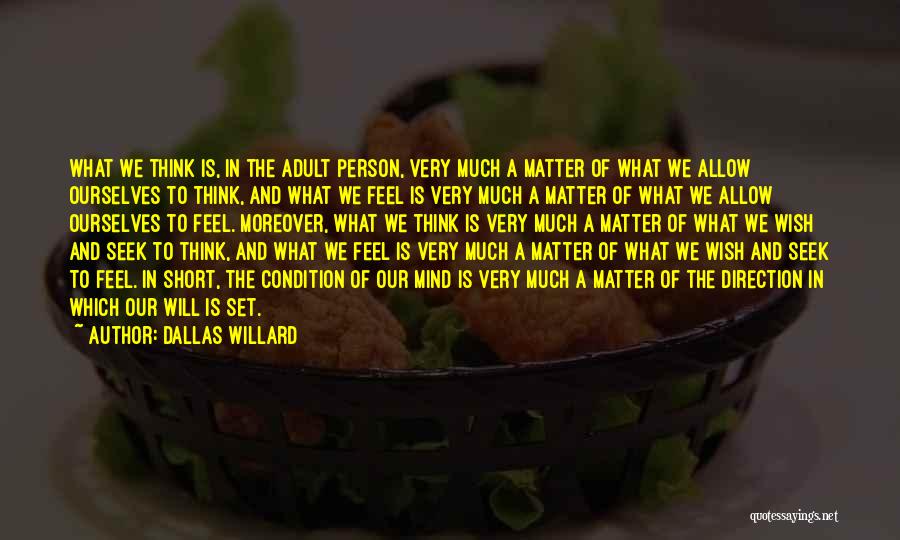 Dallas Willard Quotes: What We Think Is, In The Adult Person, Very Much A Matter Of What We Allow Ourselves To Think, And