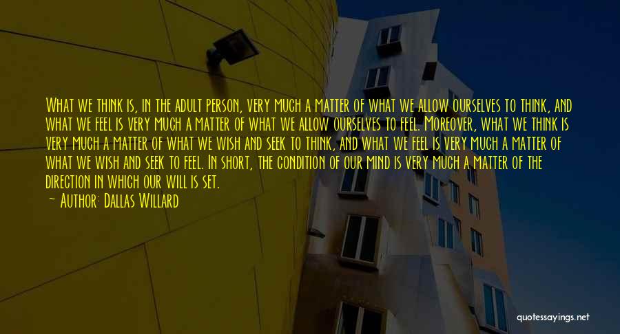 Dallas Willard Quotes: What We Think Is, In The Adult Person, Very Much A Matter Of What We Allow Ourselves To Think, And