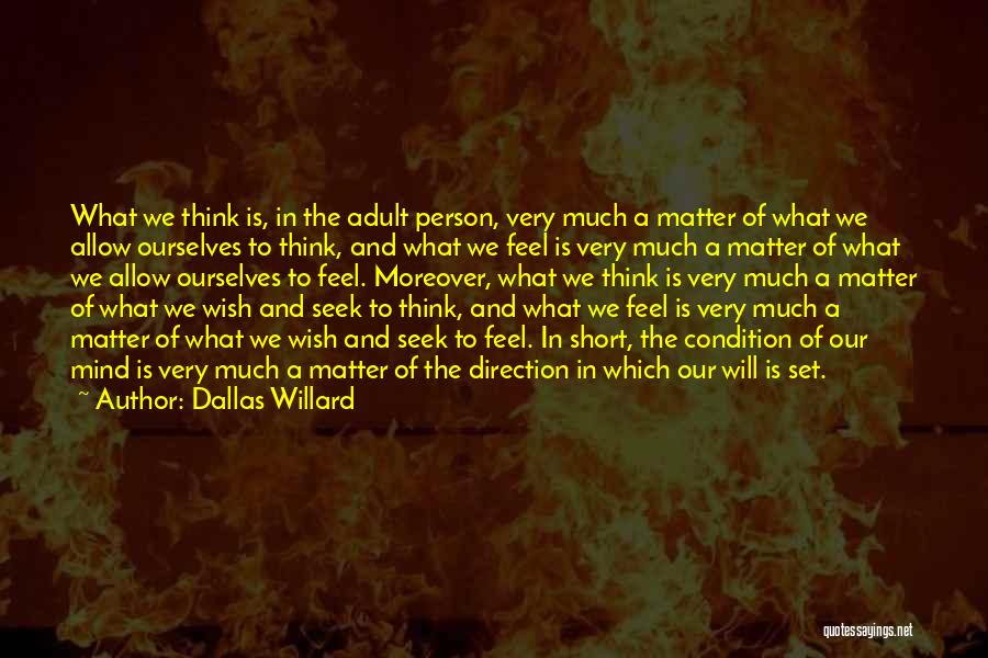 Dallas Willard Quotes: What We Think Is, In The Adult Person, Very Much A Matter Of What We Allow Ourselves To Think, And