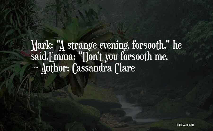 Cassandra Clare Quotes: Mark: A Strange Evening, Forsooth, He Said.emma: Don't You Forsooth Me.