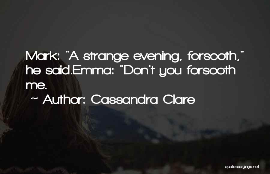 Cassandra Clare Quotes: Mark: A Strange Evening, Forsooth, He Said.emma: Don't You Forsooth Me.