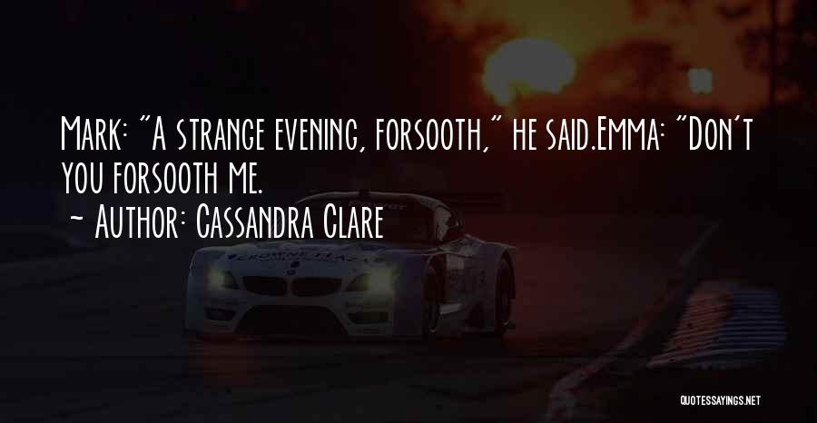 Cassandra Clare Quotes: Mark: A Strange Evening, Forsooth, He Said.emma: Don't You Forsooth Me.