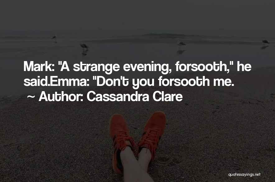 Cassandra Clare Quotes: Mark: A Strange Evening, Forsooth, He Said.emma: Don't You Forsooth Me.