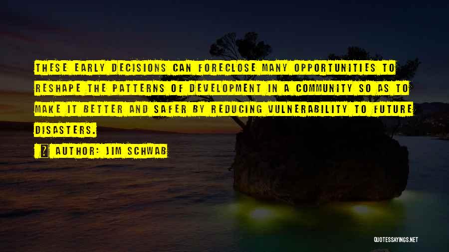 Jim Schwab Quotes: These Early Decisions Can Foreclose Many Opportunities To Reshape The Patterns Of Development In A Community So As To Make