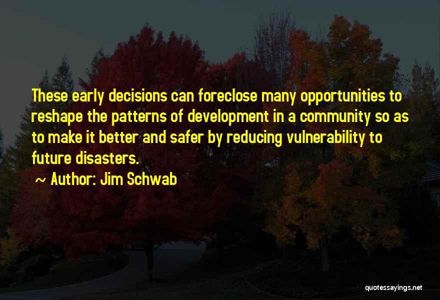 Jim Schwab Quotes: These Early Decisions Can Foreclose Many Opportunities To Reshape The Patterns Of Development In A Community So As To Make