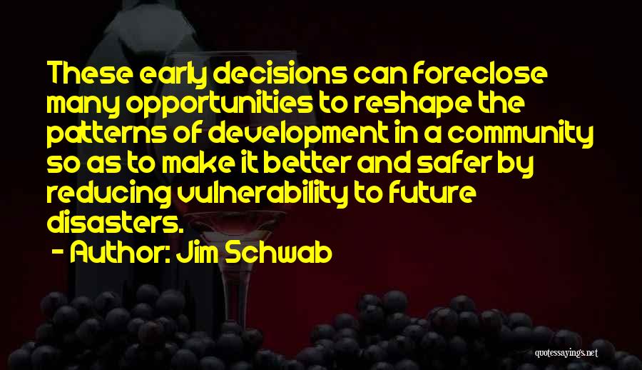 Jim Schwab Quotes: These Early Decisions Can Foreclose Many Opportunities To Reshape The Patterns Of Development In A Community So As To Make