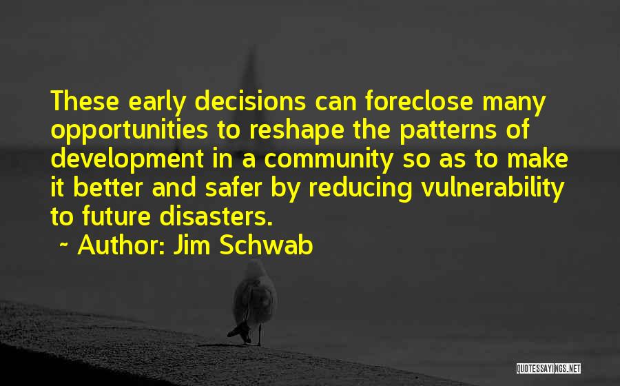 Jim Schwab Quotes: These Early Decisions Can Foreclose Many Opportunities To Reshape The Patterns Of Development In A Community So As To Make