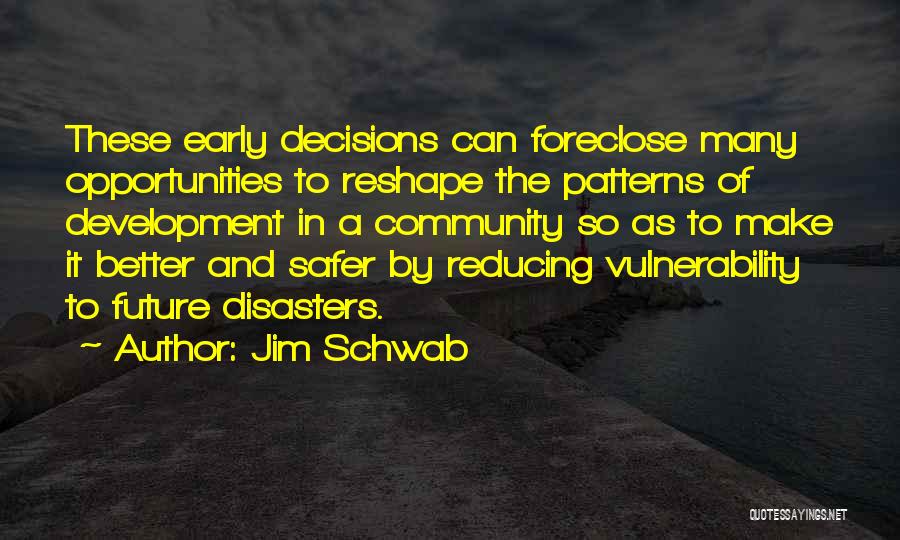 Jim Schwab Quotes: These Early Decisions Can Foreclose Many Opportunities To Reshape The Patterns Of Development In A Community So As To Make