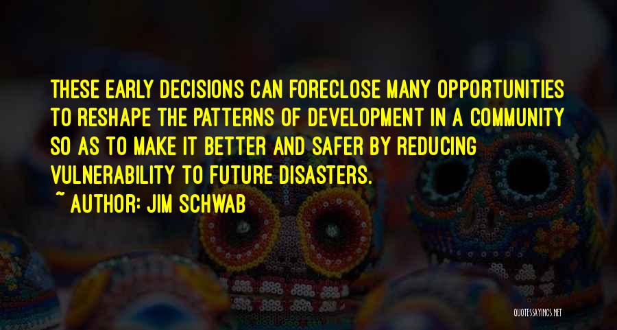 Jim Schwab Quotes: These Early Decisions Can Foreclose Many Opportunities To Reshape The Patterns Of Development In A Community So As To Make