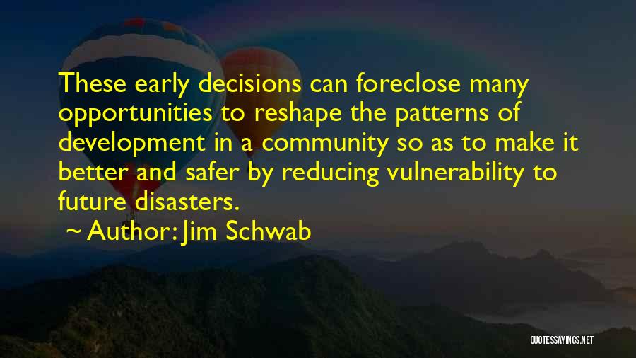 Jim Schwab Quotes: These Early Decisions Can Foreclose Many Opportunities To Reshape The Patterns Of Development In A Community So As To Make