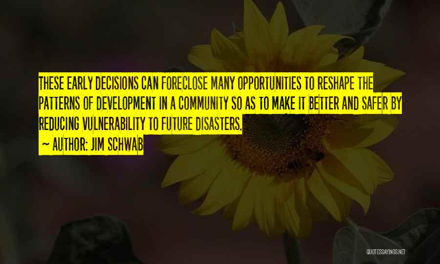 Jim Schwab Quotes: These Early Decisions Can Foreclose Many Opportunities To Reshape The Patterns Of Development In A Community So As To Make